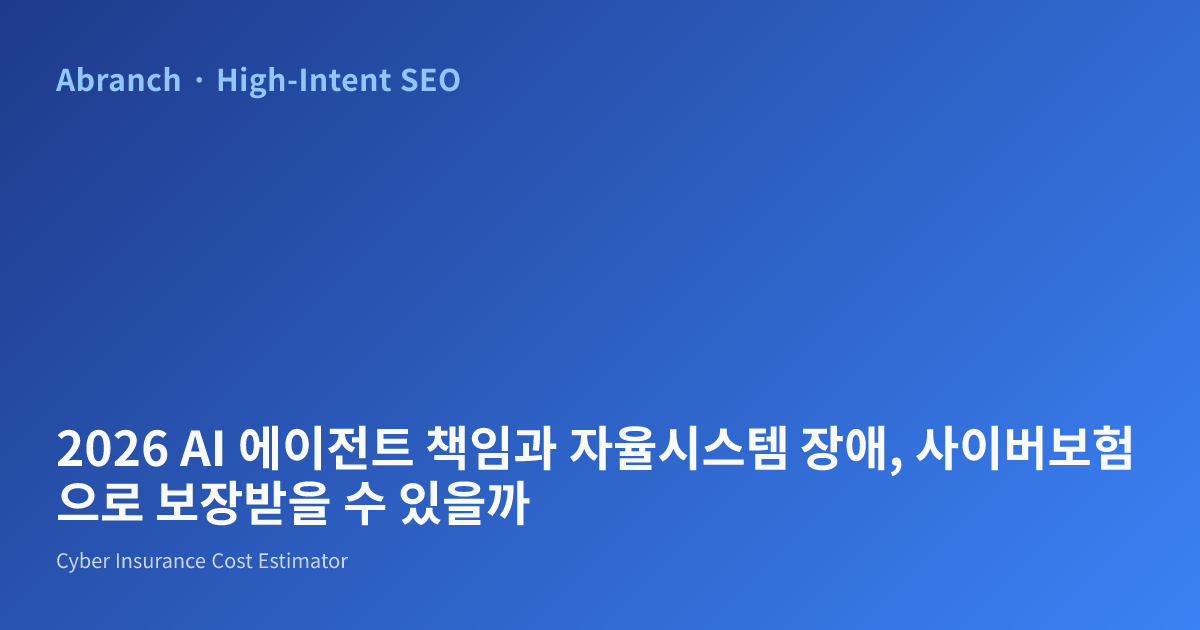 2026 AI 에이전트 책임과 자율시스템 장애, 사이버보험으로 보장받을 수 있을까