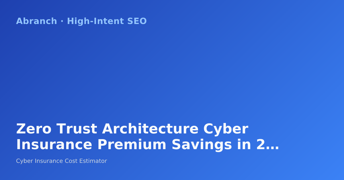 Zero Trust Architecture Cyber Insurance Premium Savings in 2026: How ZTA Implementation Reduces Your Cyber Insurance Costs